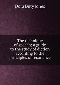 The technique of speech; a guide to the study of diction according to the principles of resonance