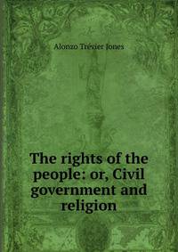 The rights of the people: or, Civil government and religion