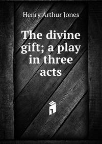 The divine gift; a play in three acts