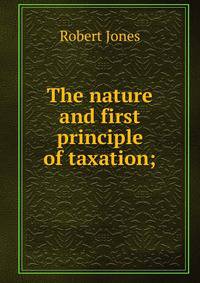 The nature and first principle of taxation;