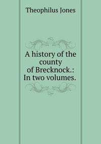 A history of the county of Brecknock.: In two volumes. .