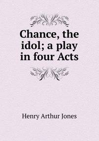 Chance, the idol; a play in four Acts