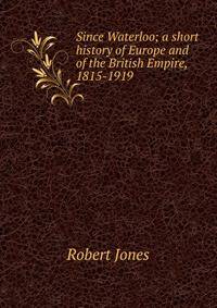 Since Waterloo; a short history of Europe and of the British Empire, 1815-1919