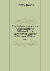 A faith that enquires: the Glifford lectures delivered in the University of Glasgow in the years 1920 and 1921