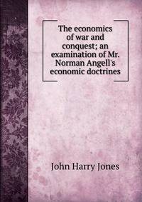 The economics of war and conquest; an examination of Mr. Norman Angell's economic doctrines