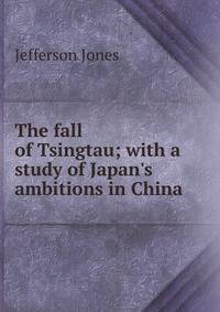 The fall of Tsingtau; with a study of Japan's ambitions in China