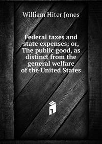 Federal taxes and state expenses; or, The public good, as distinct from the general welfare of the United States