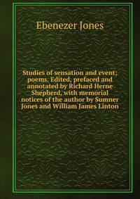 Studies of sensation and event; poems. Edited, prefaced and annotated by Richard Herne Shepherd, with memorial notices of the author by Sumner Jones and William James Linton