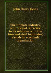 The tinplate industry, with special reference to its relations with the iron and steel industries; a study in economic organisation