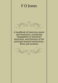 A handbook of American music and musicians: containing biographies of American musicians, and histories of the principal musical institutions, firms and societies