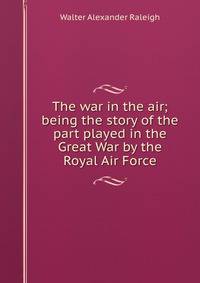 The war in the air; being the story of the part played in the Great War by the Royal Air Force