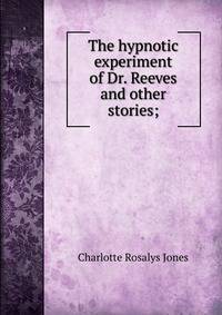 The hypnotic experiment of Dr. Reeves and other stories;