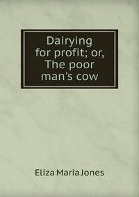 Dairying for profit; or, The poor man's cow