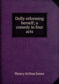 Dolly reforming herself; a comedy in four acts