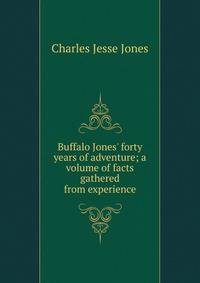 Buffalo Jones' forty years of adventure; a volume of facts gathered from experience