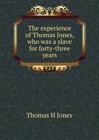 The experience of Thomas Jones, who was a slave for forty-three years.