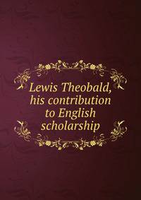 Lewis Theobald, his contribution to English scholarship