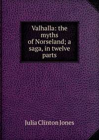 Valhalla: the myths of Norseland; a saga, in twelve parts