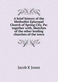 A brief history of the Methodist Episcopal Church of Spring City, Pa: together with, Sketches of the other leading churches of the town