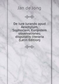 De iure iurando apud Aeschylum, Sophoclem, Euripidem observationes; disputatio literaria (Latin Edition)