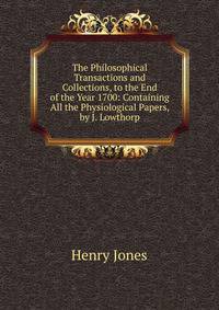 The Philosophical Transactions and Collections, to the End of the Year 1700: Containing All the Physiological Papers, by J. Lowthorp