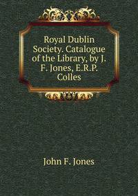 Royal Dublin Society. Catalogue of the Library, by J.F. Jones, E.R.P. Colles