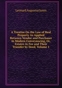 A Treatise On the Law of Real Property As Applied Between Vendor and Purchaser in Modern Conveyancing, Or, Estates in Fee and Their Transfer by Deed, Volume 1