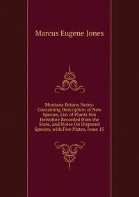 Montana Botany Notes: Containing Description of New Species, List of Plants Not Hertofore Recorded from the State, and Notes On Disputed Species, with Five Plates, Issue 15