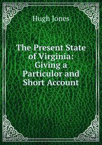 The Present State of Virginia: Giving a Particulor and Short Account
