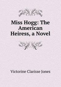 Miss Hogg: The American Heiress, a Novel