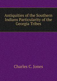 Antiquities of the Southern Indians Particularity of the Georgia Tribes