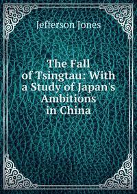 The Fall of Tsingtau: With a Study of Japan's Ambitions in China