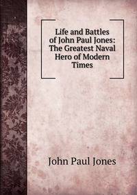 Life and Battles of John Paul Jones: The Greatest Naval Hero of Modern Times