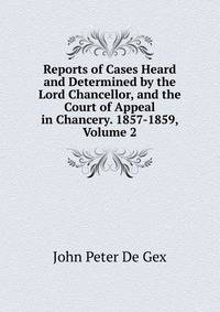 Reports of Cases Heard and Determined by the Lord Chancellor, and the Court of Appeal in Chancery. 1857-1859, Volume 2