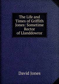 The Life and Times of Griffith Jones: Sometime Rector of Llanddowror