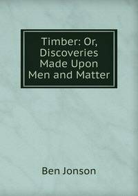Timber: Or, Discoveries Made Upon Men and Matter