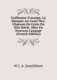 Guillaume D'orange, Le Marquis Au Court Nez: Chanson De Geste Du Xiie Si?cle. Mise En Nouveau Langage (French Edition)
