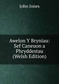 Awelon Y Bryniau: Sef Caneuon a Phryddestau (Welsh Edition)