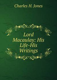 Lord Macaulay: His Life-His Writings