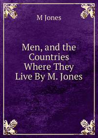 Men, and the Countries Where They Live By M. Jones.