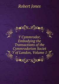 Y Cymmrodor, Embodying the Transactions of the Cymmrodorion Societ Y of London, Volume 1