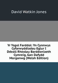 Yr Ysgol Farddol: Yn Cynnwys Cyfarwyddiadau Eglur I Ddeall Rheolau Barddoniaeth Cymreig, Gan Dafydd Morganwg (Welsh Edition)