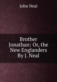 Brother Jonathan: Or, the New Englanders By J. Neal.