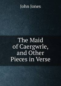 The Maid of Caergwrle, and Other Pieces in Verse