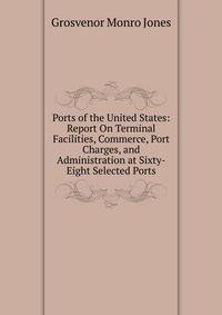 Ports of the United States: Report On Terminal Facilities, Commerce, Port Charges, and Administration at Sixty-Eight Selected Ports