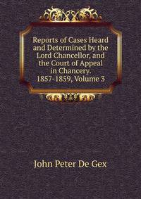 Reports of Cases Heard and Determined by the Lord Chancellor, and the Court of Appeal in Chancery. 1857-1859, Volume 3