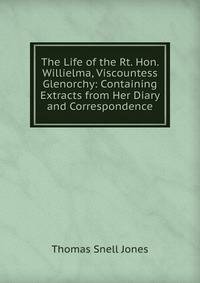 The Life of the Rt. Hon. Willielma, Viscountess Glenorchy: Containing Extracts from Her Diary and Correspondence