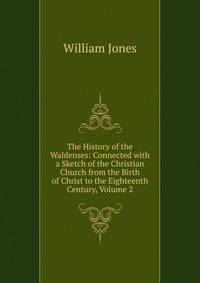 The History of the Waldenses: Connected with a Sketch of the Christian Church from the Birth of Christ to the Eighteenth Century, Volume 2