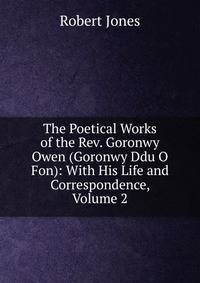 The Poetical Works of the Rev. Goronwy Owen (Goronwy Ddu O Fon): With His Life and Correspondence, Volume 2