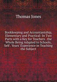 Bookkeeping and Accountantship, Elementary and Practical: In Two Parts with a Key for Teachers . the Whole Being Adapted to Schools, Self . Years' Experience in Teaching the Subject